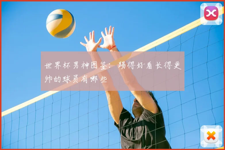 世界杯男神图鉴：踢得好看长得更帅的球员有哪些
