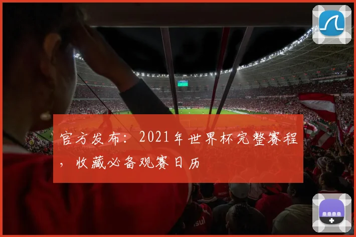 官方发布：2021年世界杯完整赛程，收藏必备观赛日历