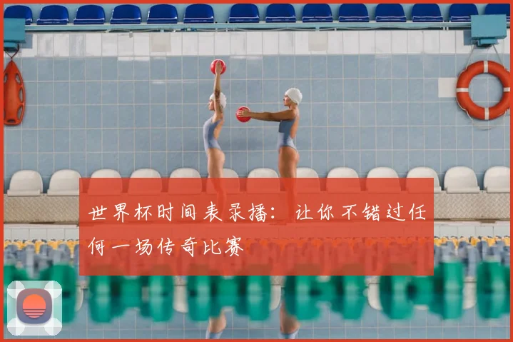 世界杯时间表录播：让你不错过任何一场传奇比赛