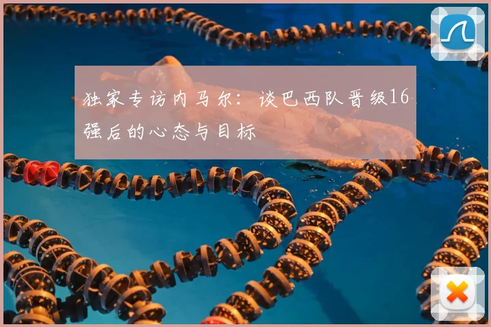独家专访内马尔:谈巴西队晋级16强后的心态与目标