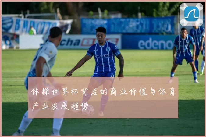 体操世界杯背后的商业价值与体育产业发展趋势