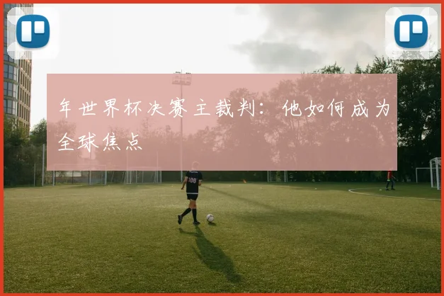 年世界杯决赛主裁判：他如何成为全球焦点