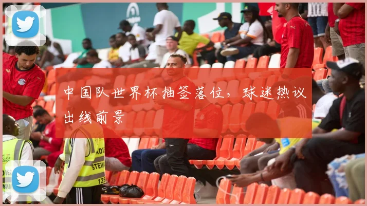 中国队世界杯抽签落位，球迷热议出线前景