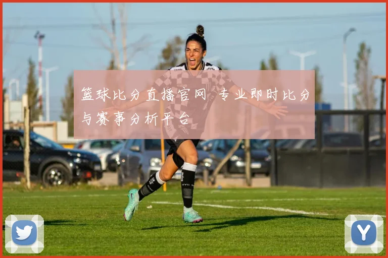 篮球比分直播官网 专业即时比分与赛事分析平台