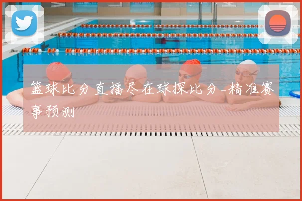 篮球比分直播尽在球探比分_精准赛事预测
