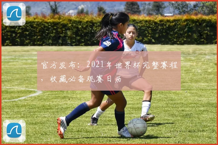 官方发布：2021年世界杯完整赛程，收藏必备观赛日历