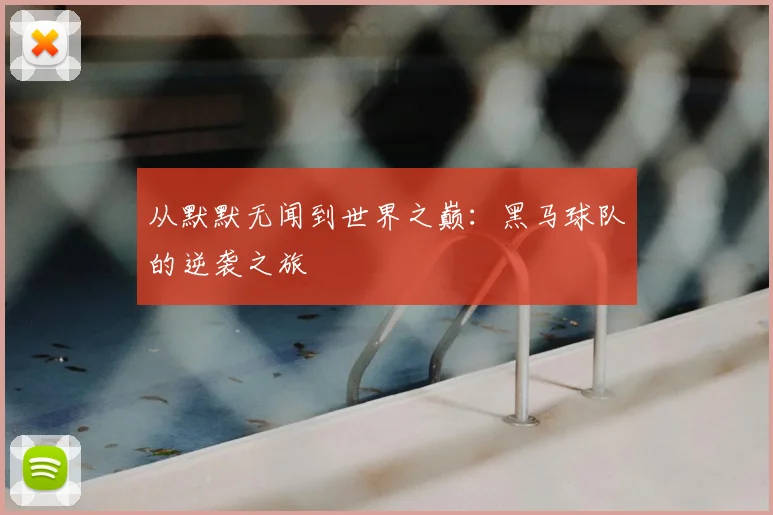 从默默无闻到世界之巅：黑马球队的逆袭之旅