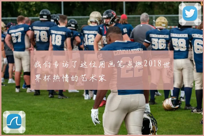 我们专访了这位用画笔点燃2018世界杯热情的艺术家
