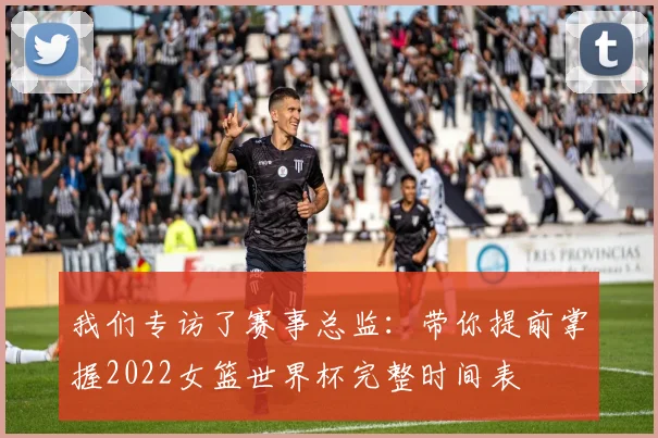 我们专访了赛事总监：带你提前掌握2022女篮世界杯完整时间表
