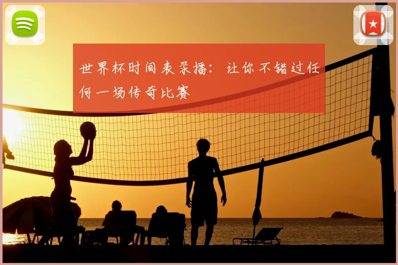 世界杯时间表录播：让你不错过任何一场传奇比赛