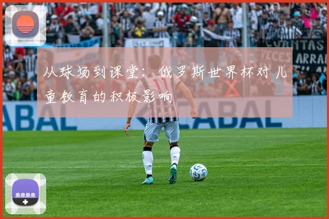 从球场到课堂：俄罗斯世界杯对儿童教育的积极影响