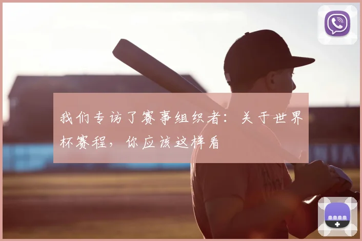 我们专访了赛事组织者：关于世界杯赛程，你应该这样看
