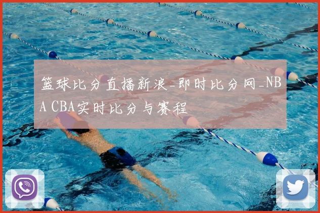 篮球比分直播新浪_即时比分网_NBA CBA实时比分与赛程