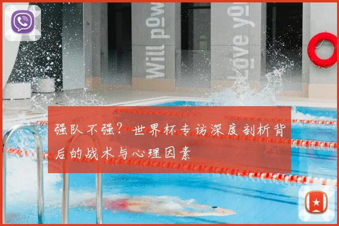 强队不强？世界杯专访深度剖析背后的战术与心理因素