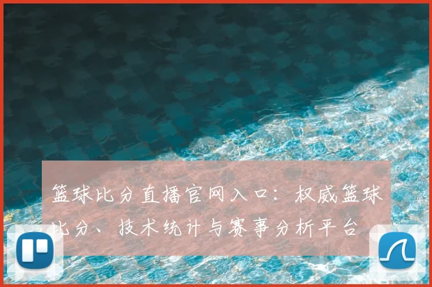 篮球比分直播官网入口：权威篮球比分、技术统计与赛事分析平台