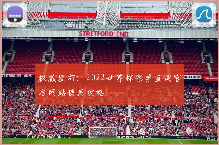 权威发布:2022世界杯彩票查询官方网站使用攻略