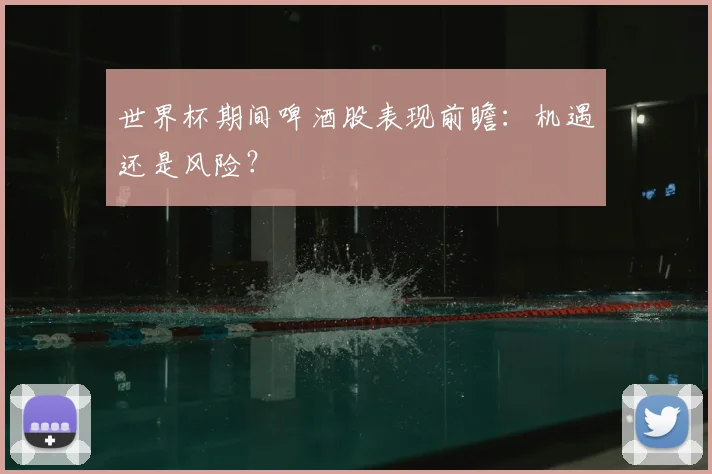 世界杯期间啤酒股表现前瞻:机遇还是风险?