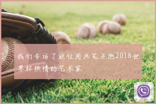 我们专访了这位用画笔点燃2018世界杯热情的艺术家